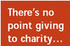 There's no point giving to charity...