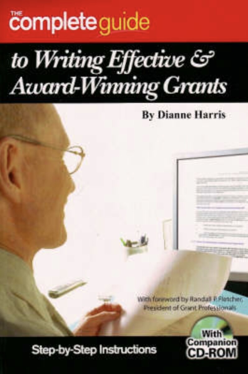The Complete Guide to Writing Effective & Award-Winning Grants: Step-By-Step Instructions