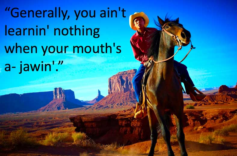 Cowboy saying "you ain't learnin' nothing when your mouth's a-jawin' "