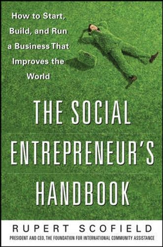 The Social Entrepreneur’s Handbook: How to Start, Build, and Run a Business That Improves the World