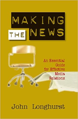Making the News: An Essential Guide for Effective Media Relations