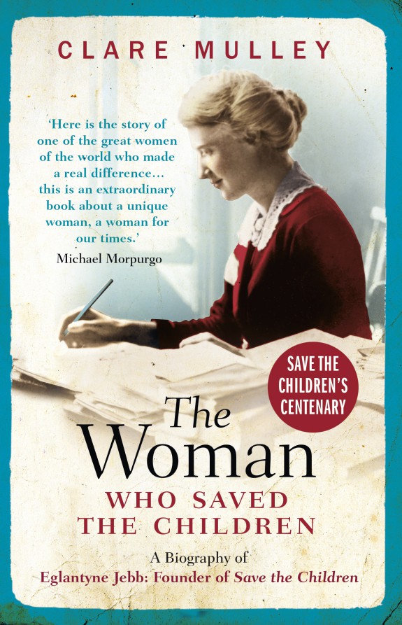 The Woman Who Saved the Children: A Biography of Eglantyne Jebb the Founder of Save the Children