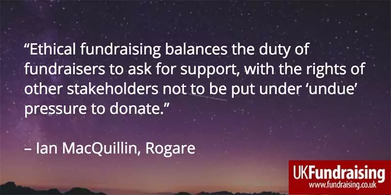 Ian MacQuillin quotation on ethical fundraising. "Ethical fundraising balances the duty of fundraisers to ask for support with the rights of other stakeholders not to be put under 'undue' pressure to donate".