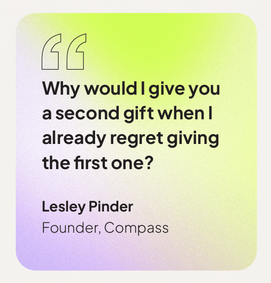 Why would I give you a second gift when i already regret giving the first one? Quote from Lesley Pinder, Founder, Compass.