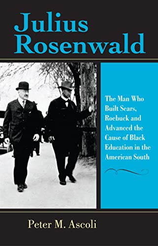 Julius Rosenwald: The Man Who Built Sears, Roebuck and Advanced the Cause of Black Education in the American South
